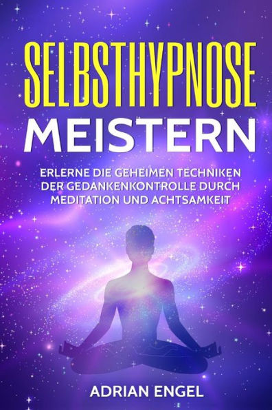 Selbsthypnose meistern: Erlerne die geheimen Techniken der Gedankenkontrolle durch Meditation und Achtsamkeit