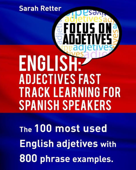 English: Adjectives Fast Track Learning for Spanish Speakers: The 100 most used English adjectives with 800 phrase examples