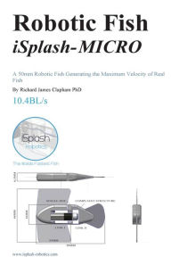 Title: Robotic Fish iSplash-MICRO: A 50mm Robotic Fish Generating the Maximum Velocity of Real Fish, Author: Richard James Clapham Phd