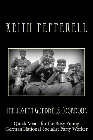 The Joseph Goebbels Cookbook: Quick Meals for Busy Young National Socialists