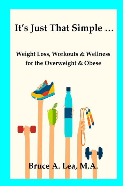 It's Just That Simple ...: Weight Loss, Workouts & Wellness for the Overweight & Obese