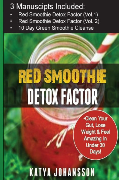 Red Smoothie Detox Factor: 3 Manuscripts: Red Smoothie Detox Factor (vol.1) + Red Smoothie Detox Factor (Voi.2 - superfoods) + 10-Day Green Smoothie Cleanse