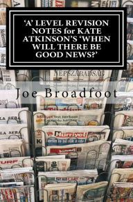 Title: 'A' LEVEL REVISION NOTES for KATE ATKINSON'S 'WHEN WILL THERE BE GOOD NEWS?': Page-by-page analysis, Author: Joe Broadfoot