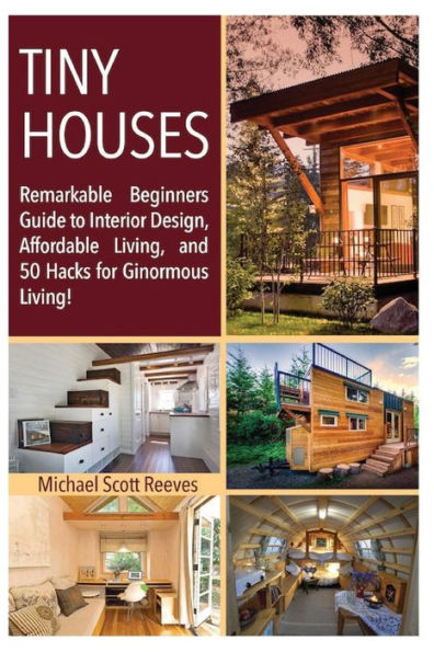 Tiny House: Remarkable Beginners Guide to Interior Design, Affordable Living, and 50 Hacks for Ginormous Living!