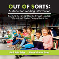 Title: Out of Sorts: A Model for Reading Intervention: Reaching the Reluctant Reader Through Targeted, Differentiated, Student-Centered Instruction, Author: Mary Catherine Guba