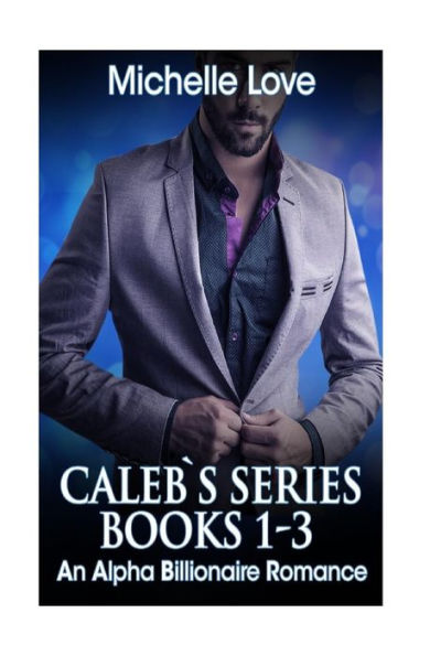 Caleb`s Series Books 1-3: An Alpha Billionaire Romance