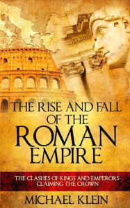 Title: The Rise and Fall of The Roman Empire: The Clashes of Kings and Emperors Claiming The Crown, Author: Michael Klein