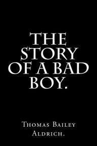 Title: The Story Of a Bad Boy by Thomas Bailey Aldrich., Author: Thomas Bailey Aldrich.