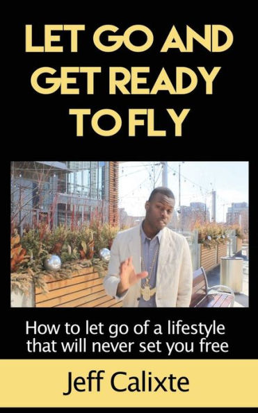 Let Go and get ready to fly: How to let go of a lifestyle that will never set you free