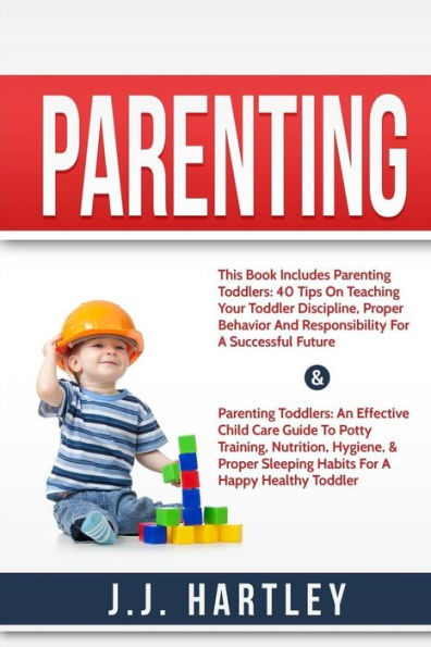 Parenting: Parenting Toddlers Bundle Series: 40 Tips On Teaching Your Toddler Discipline, Proper Behavior And Responsibility For A Successful Future & Parenting Toddlers: An Effective Child Care Guide To Potty Training, Nutrition, Hygiene, & Proper Sleepi