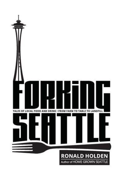 Forking Seattle: Tales of Local Food & Drink ï¿½ From Farm to Table to Landfill