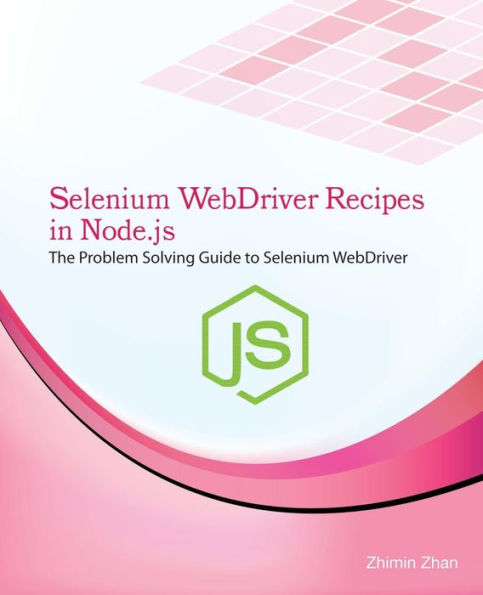 Selenium Webdriver Recipes in Node.Js: The Problem Solving Guide to Selenium Webdriver in JavaScript