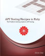 API Testing Recipes in Ruby: The Problem Solving Guide to API Testing