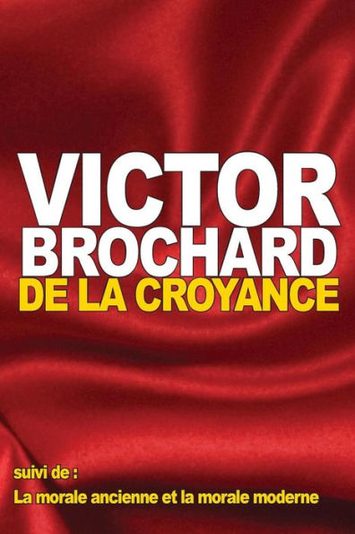 De la croyance: suivi de: La morale ancienne et la morale moderne