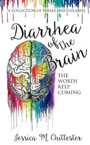 Title: Diarrhea of the Brain: A Collection of Poems and Lullabies, Author: Jessica M. Chittester