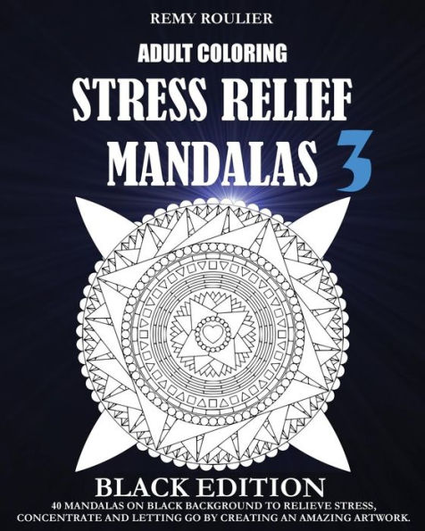 Adult Coloring Stress Relief Mandalas Black Edition 3: 40 Mandalas On Black Background To Relieve Stress, Concentrate And Letting Go By Creating An Amazing Artwork.