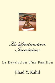Title: La Destination Incertaine: La Revelation d'un Papillon, Author: Jihad Youssef Kahil