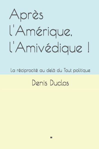 Après l'Amérique, l'Amivédique !: La réciprocité au delà du Tout politique