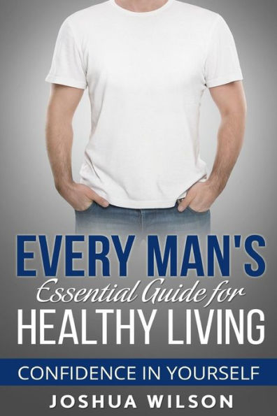 Every Man's Essential Guide for Healthy Living: Confidence in Yourself
