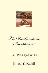 Title: La Destination Incertaine: Le Purgatoire, Author: Jihad Youssef Kahil