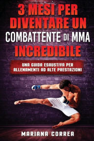 Title: 3 MESI PER DIVENTARE UN COMBATTENTE Di MMA INCREDIBILE: UNA GUIDA ESAUSTIVA PER ALLENAMENTI Ad ALTE PRESTAZIONI, Author: Mariana Correa