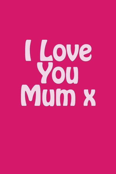 I Love You Mum x