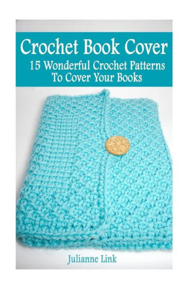 Crochet Book Cover: 15 Wonderful Crochet Pattern To Cover Your Books: (Crochet Hook A, Crochet Accessories, Crochet Patterns, Crochet Books, Easy Crochet Patterns)