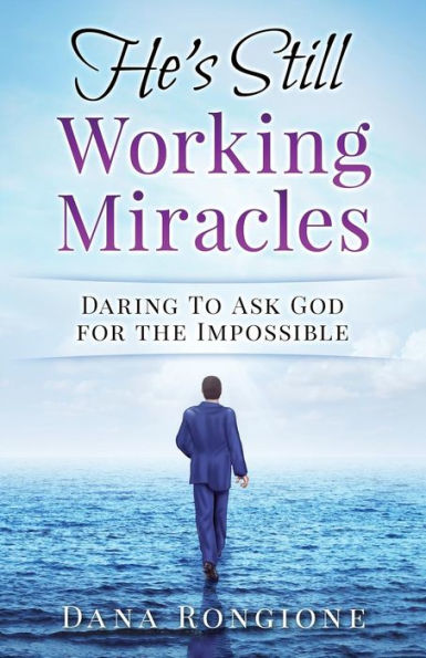 He's Still Working Miracles: Daring To Ask God for the Impossible