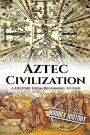 Aztec Civilization: A History From Beginning to End