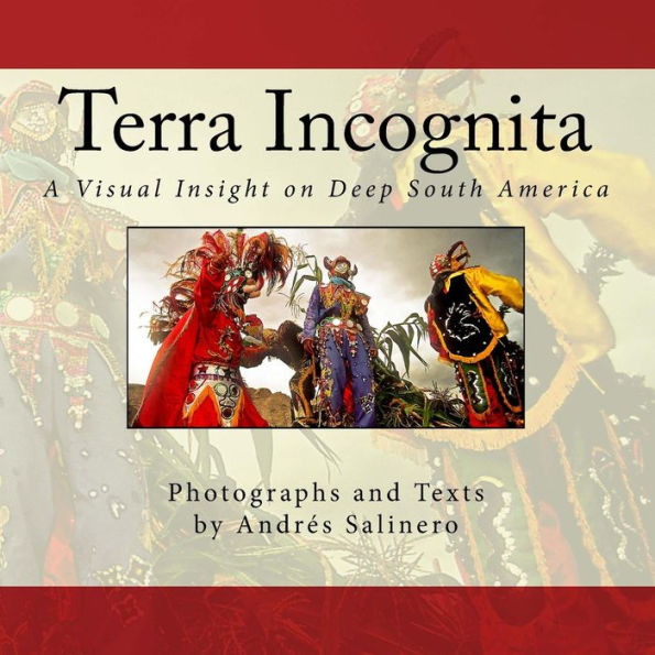 Terra Incognita Volume One: A Visual Insight on the Cultural and Natural heritage of South America