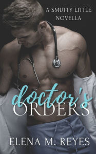 Title: Doctor's Orders (An Erotic Short), Author: Elena M Reyes