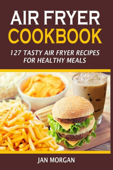 Air Fryer Cookbook: 127 Tasty Air Fryer Recipes For Healthy Meals