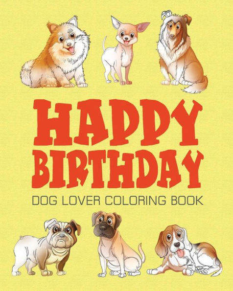 Happy Birthday Dog Lover Coloring Book: Happy Birthday Coloring Book - Vol.1: Happy Birthday Coloring Book