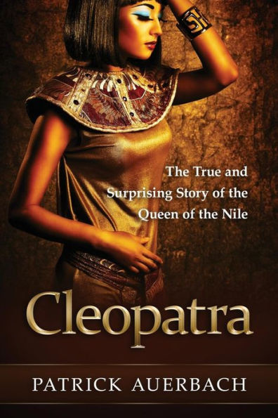Cleopatra: The True and Surprising Story of the Queen of the Nile