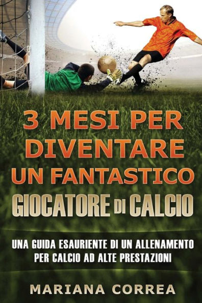 3 MESI PER DIVENTARE Un FANTASTICO GIOCATORE DI CALCIO: UNA GUIDA ESAURIENTE DI UN ALLENAMENTO PER CALCIO Ad ALTE PRESTAZIONE