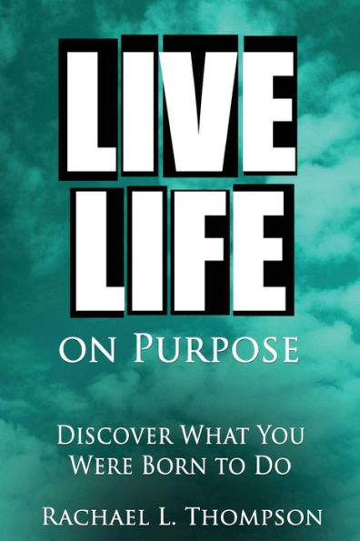 Live Life On Purpose: Discover What You Were Born To Do-The Simple, Step-by-Step Guide to Successfully Start Your Perfect Business or Find Your Dream Job