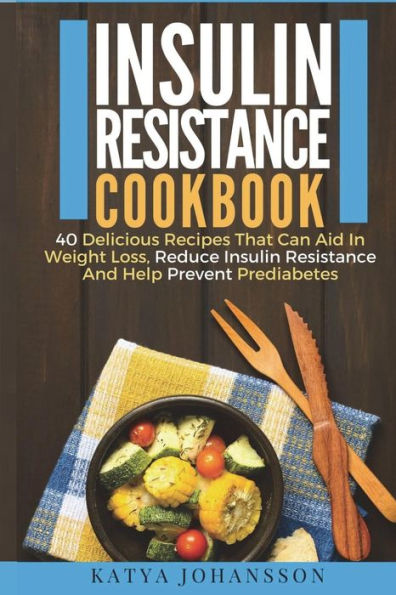 Insulin Resistance Cookbook: 40 Delicious Recipes That Can Aid In Weight Loss, Reduce Insulin Resistance And Help Prevent Prediabetes