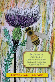 Title: Dr. Jamoke's Little Book of Hitherto Uncompiled Facts and Curiosities about Bees, Author: Glenn Alan Cheney