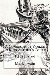 Title: A Connecticut Yankee In King Arthur's Court: Illustrated, Author: Mark Twain