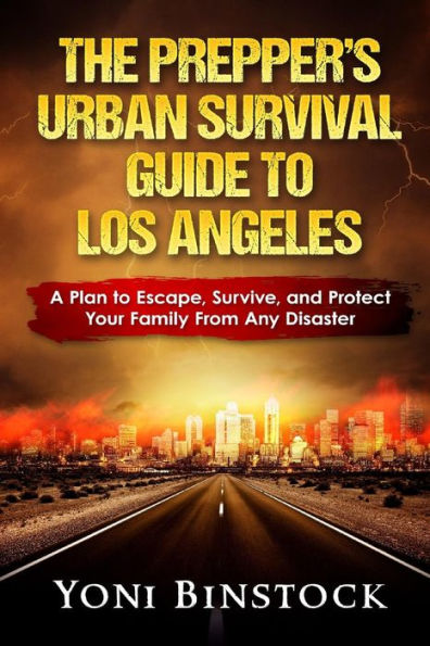 The Prepper's Urban Survival Guide to Los Angeles: A Plan to Escape, Survive, and Protect Your Family From Any Disaster