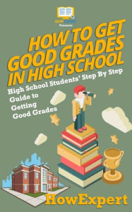 Title: How To Get Good Grades In High School: High School Students' Step-By-Step Guide to Getting Good Grades, Author: HowExpert Press