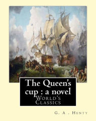Title: The Queen's cup: a novel, By: G. A . Henty (World's Classics): George Alfred Henty (8 December 1832 - 16 November 1902) was a prolific English novelist and war correspondent.He is best known for his historical adventure stories that were popular in the, Author: G a Henty