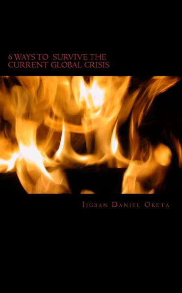 6 Ways TO SURVIVE THE CURRENT GLOBAL CRISIS: The Only Way Out NOW
