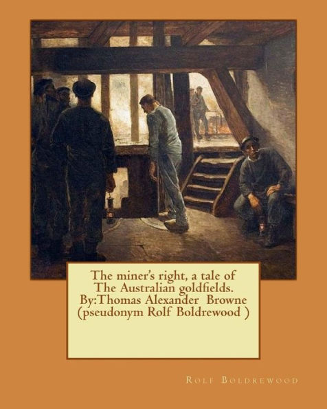 The miner's right, a tale of The Australian goldfields. By: Thomas Alexander Browne (pseudonym Rolf Boldrewood )