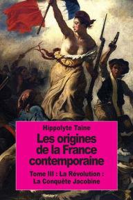 Title: Les origines de la France contemporaine: Tome III: La Rï¿½volution: La Conquï¿½te Jacobine, Author: Hippolyte Taine