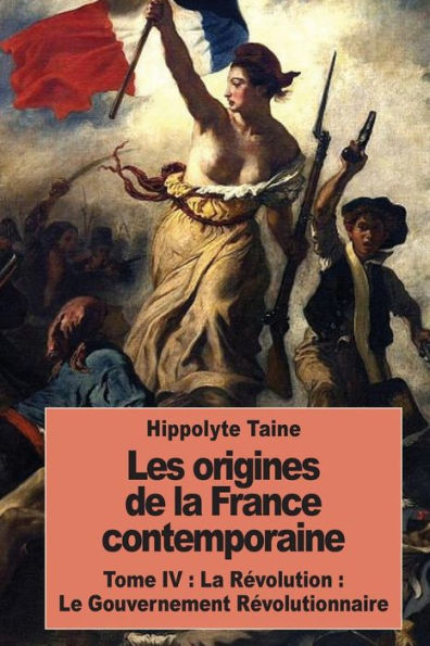 Les origines de la France contemporaine: Tome IV : La Rï¿½volution : Le Gouvernement Rï¿½volutionnaire