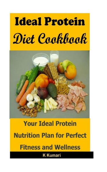 Ideal Protein Diet Cookbook: Your Ideal Protein Nutrition Plan for Perfect Fitness and Wellness (Ideal Protein Diet,High Protein Diet,Perfect Protein Diet,Lose Weight,Protein Diet Plan)