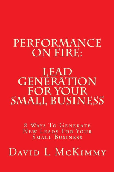 Performance On Fire: Lead Generation For Your Small Business: 8 Ways To Generate New Leads For Your Small Business