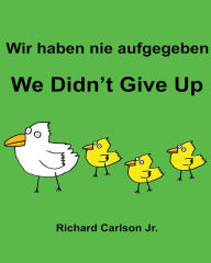 Title: Wir haben nie aufgegeben We Didn't Give Up: Ein Bilderbuch für Kinder Deutsch-Englisch (Zweisprachige Ausgabe), Author: Richard Carlson Jr