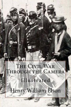 The Civil War Through the Camera, by Henry W. (Henry William) Elson : (full image Illustrated)